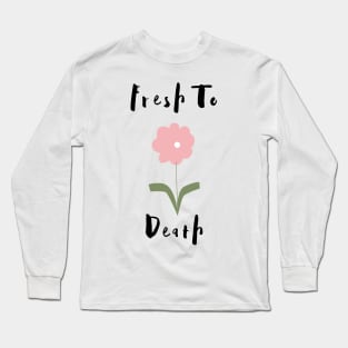Flower Lover's Graphic Design/ Fresh To Death Design/ Cute And Funny Graphic Design Long Sleeve T-Shirt